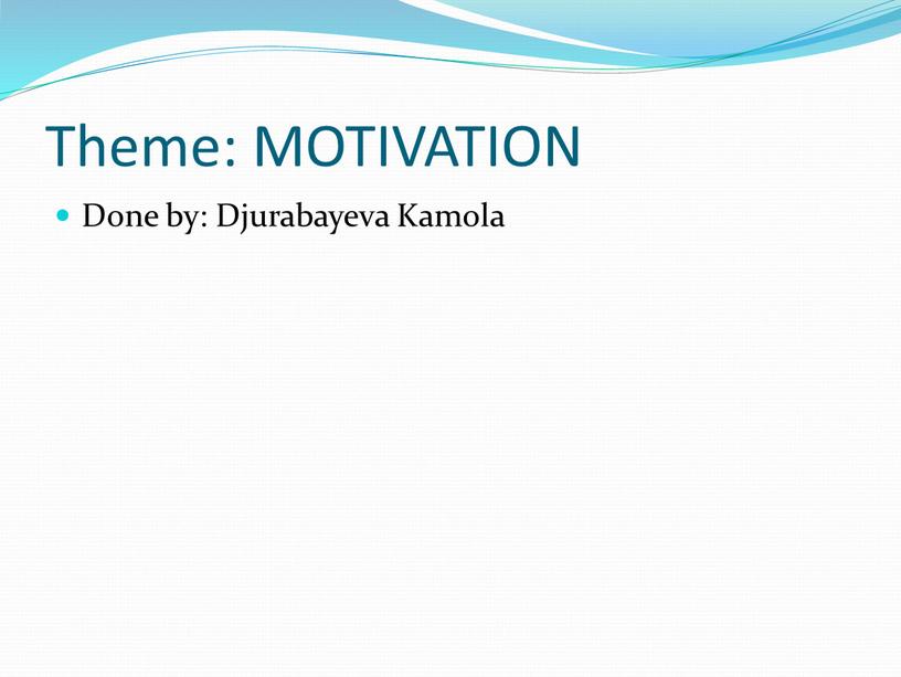 Theme: MOTIVATION Done by: Djurabayeva