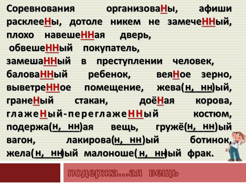 Соревнования организоваНы, афиши расклееНы, дотоле никем не замечеННый, плохо навешеННая дверь, обвешеННый покупатель, замешаННый в преступлении человек, баловаННый ребенок, веяНое зерно, выветреННое помещение, жева(_____)ый, гранеНый…