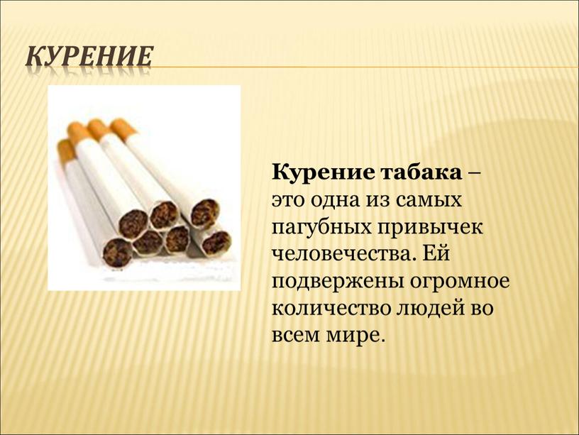 КУРЕНИЕ Курение табака – это одна из самых пагубных привычек человечества
