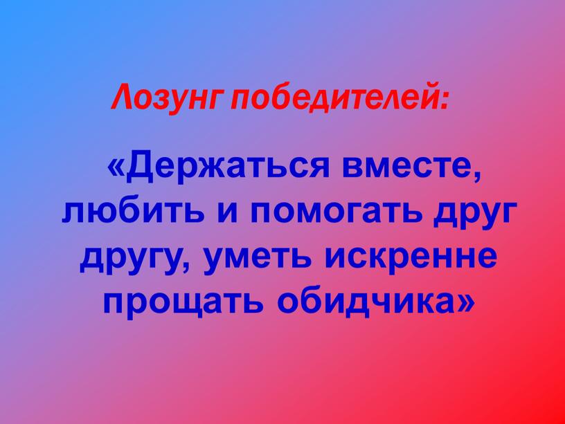 Лозунг победителей: «Держаться вместе, любить и помогать друг другу, уметь искренне прощать обидчика»