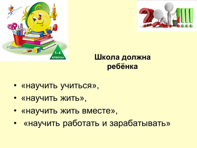 Школа должна ребёнка «научить учиться», «научить жить», «научить жить вместе», «научить работать и зарабатывать»