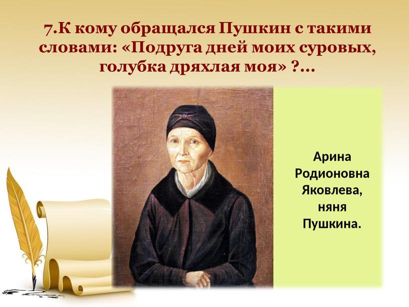 К кому обращался Пушкин с такими словами: «Подруга дней моих суровых, голубка дряхлая моя» ?