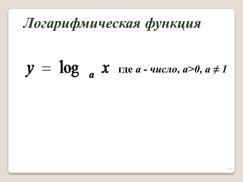 9 где а - число, а>0, а ≠ 1 Логарифмическая функция