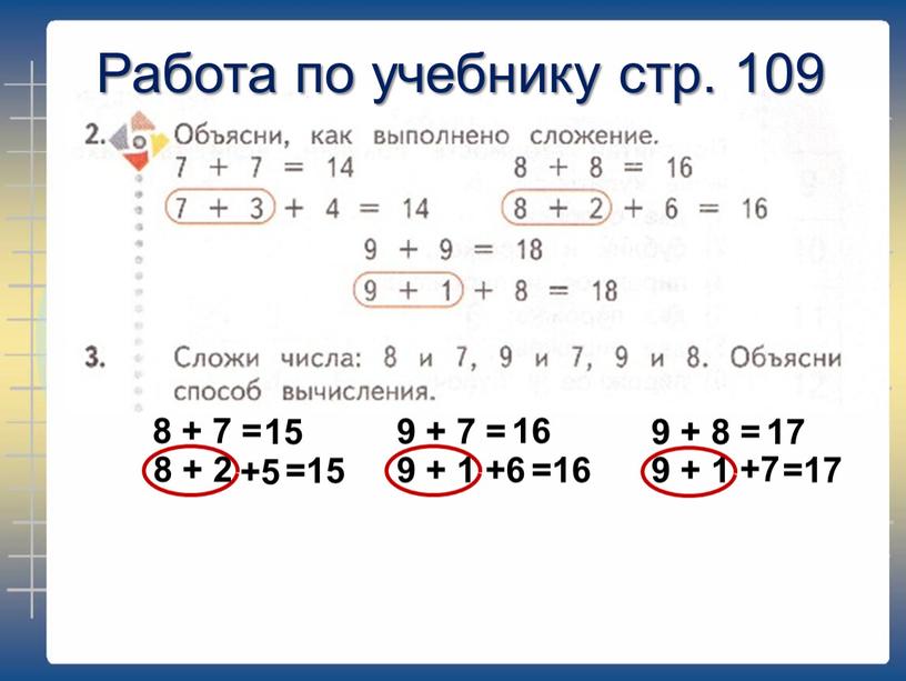 Работа по учебнику стр. 109 8 + 7 = 8 + 2 +5 15 =15 9 + 7 = 16 9 + 1 +6 =16…