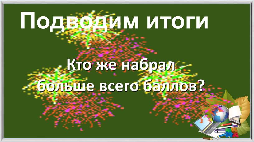 Подводим итоги Кто же набрал больше всего баллов?