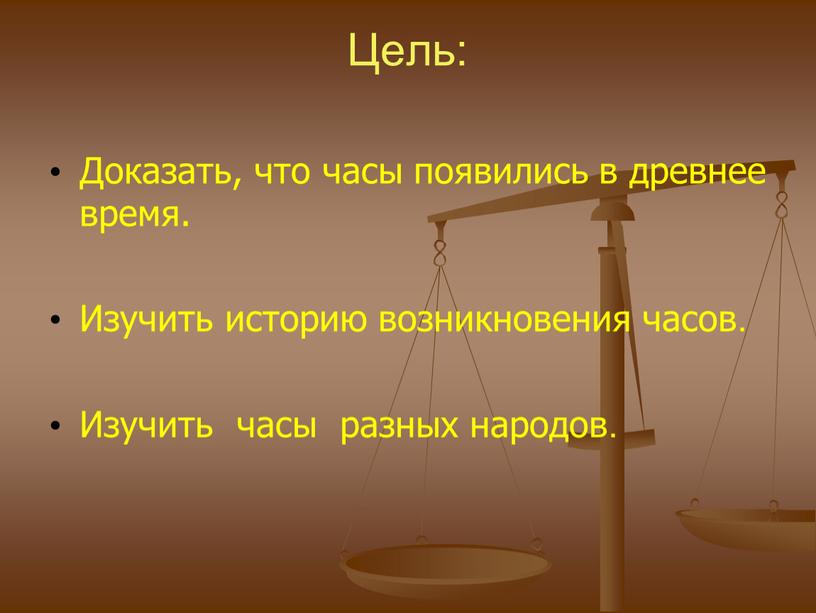 Цель: Доказать, что часы появились в древнее время