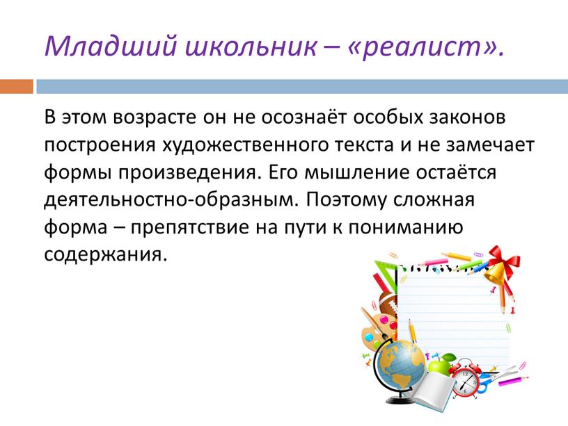 Младший школьник – «реалист». В этом возрасте он не осознаёт особых законoв построения художественного текста и не замечает формы произведения