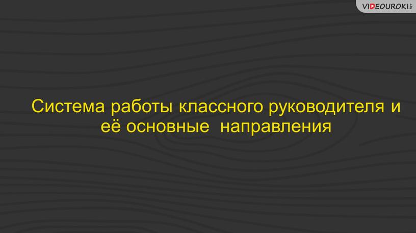 Система работы классного руководителя и её основные направления