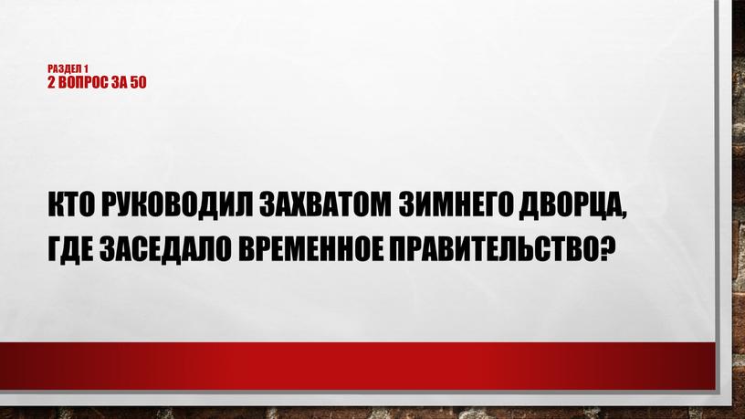 Раздел 1 2 Вопрос за 50 Кто руководил захватом