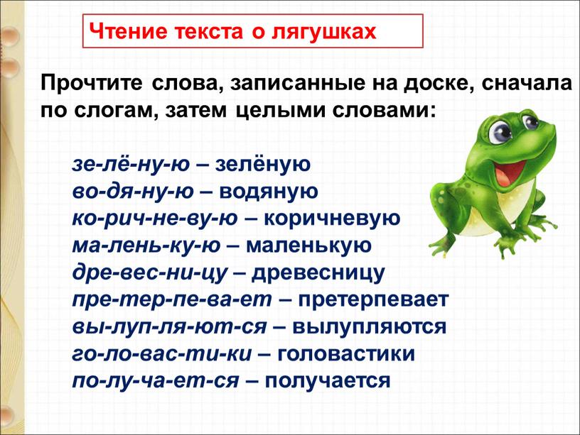 Прочтите слова, записанные на доске, сначала по слогам, затем целыми словами: зе-лё-ну-ю – зелёную во-дя-ну-ю – водяную ко-рич-не-ву-ю – коричневую ма-лень-ку-ю – маленькую дре-вес-ни-цу –…