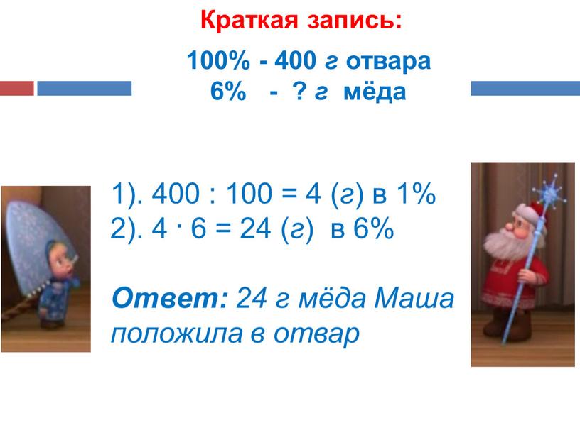 Краткая запись: 100% - 400 г отвара 6% - ? г мёда 1)