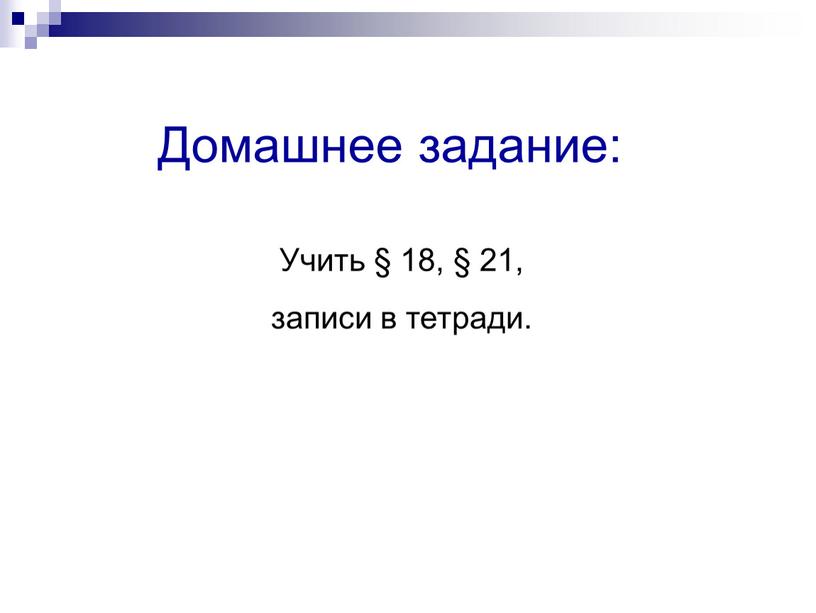 Домашнее задание: Учить § 18, § 21, записи в тетради