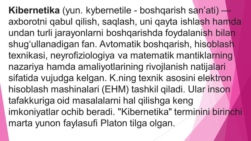 Kibernetika (yun. kybernetile - boshqarish sanʼati) — axborotni qabul qilish, saqlash, uni qayta ishlash hamda undan turli jarayonlarni boshqarishda foydalanish bilan shugʻullanadigan fan