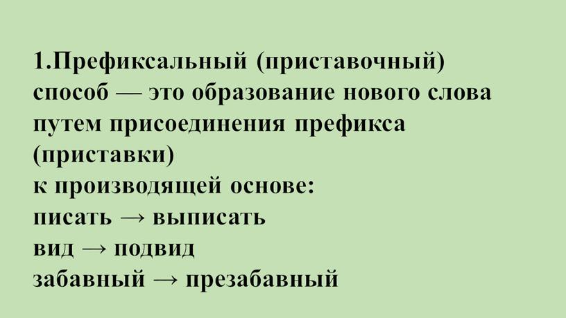 Префиксальный (приставочный) способ — это образование нового слова путем присоединения префикса (приставки) к производящей основе: писать → выписать вид → подвид забавный → презабавный