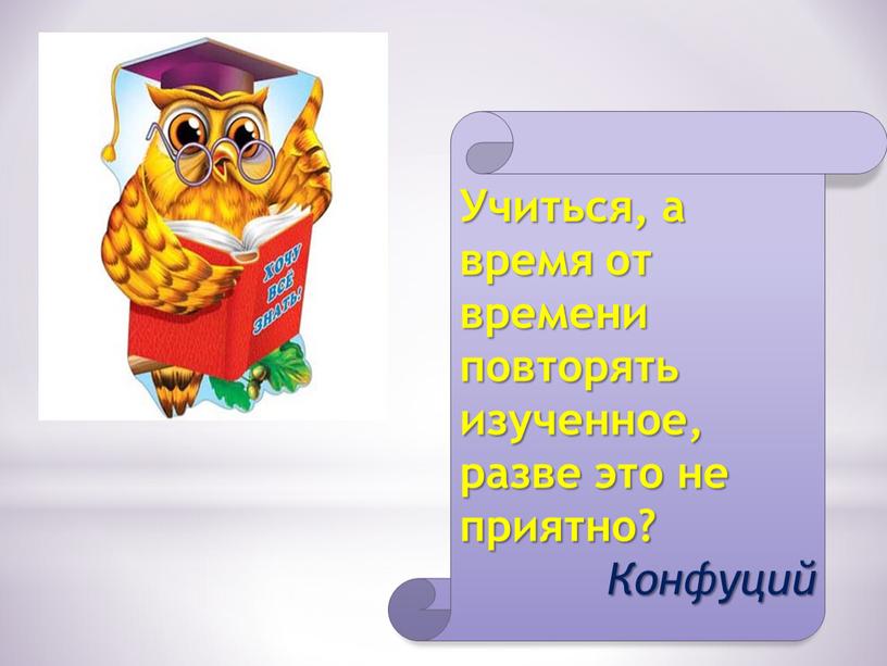 Учиться, а время от времени повторять изученное, разве это не приятно?