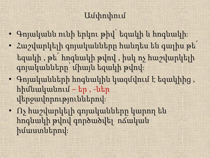 Ամփոփում Գոյականն ունի երկու թիվ՝ եզակի և հոգնակի։ Հաշվարկելի գոյականները հանդես են գալիս թե՛ եզակի , թե՛ հոգնակի թվով , իսկ ոչ հաշվարկելի գոյականները՝ միայն…