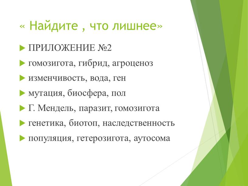 Найдите , что лишнее» ПРИЛОЖЕНИЕ №2 гомозигота, гибрид, агроценоз изменчивость, вода, ген мутация, биосфера, пол