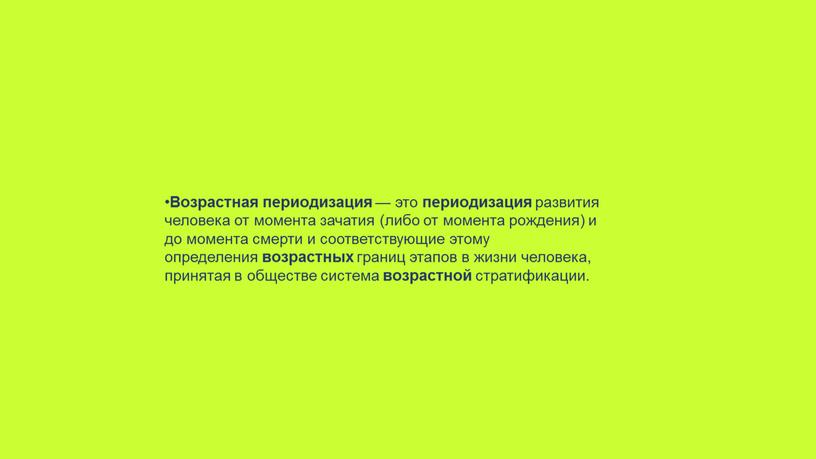 Возрастная периодизация — это периодизация развития человека от момента зачатия (либо от момента рождения) и до момента смерти и соответствующие этому определения возрастных границ этапов…