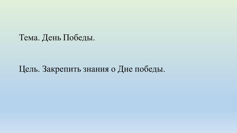 Тема. День Победы. Цель. Закрепить знания о