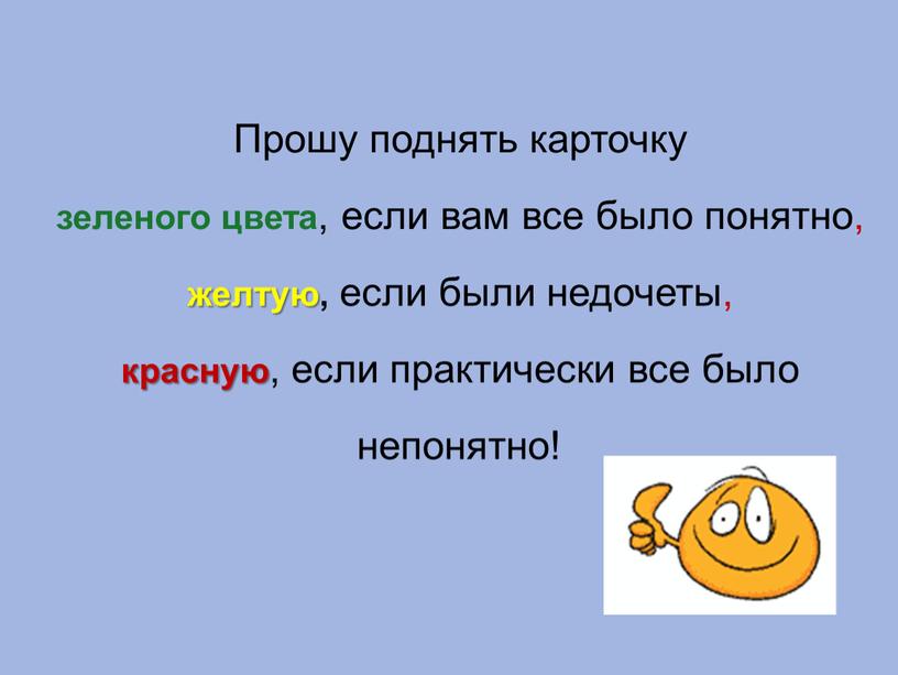 Прошу поднять карточку зеленого цвета , если вам все было понятно, желтую, если были недочеты, красную , если практически все было непонятно!