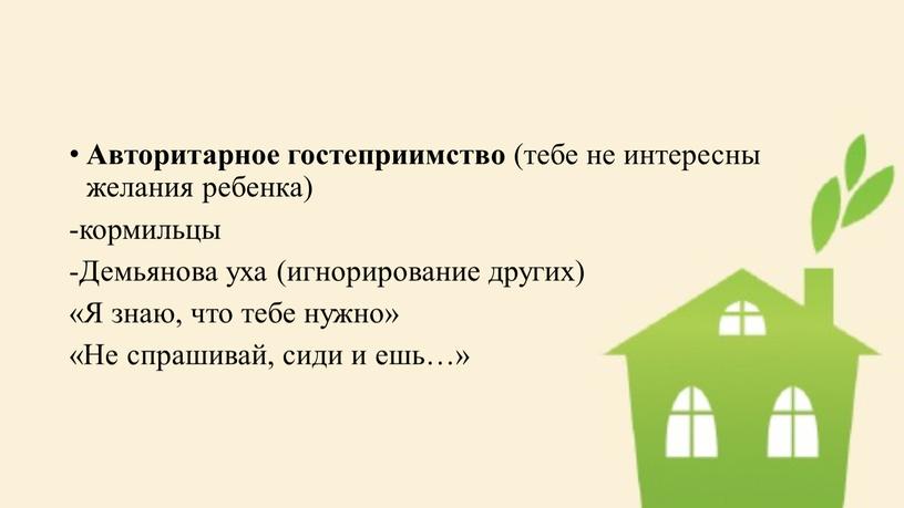 Авторитарное гостеприимство (тебе не интересны желания ребенка) -кормильцы -Демьянова уха (игнорирование других) «Я знаю, что тебе нужно» «Не спрашивай, сиди и ешь…»