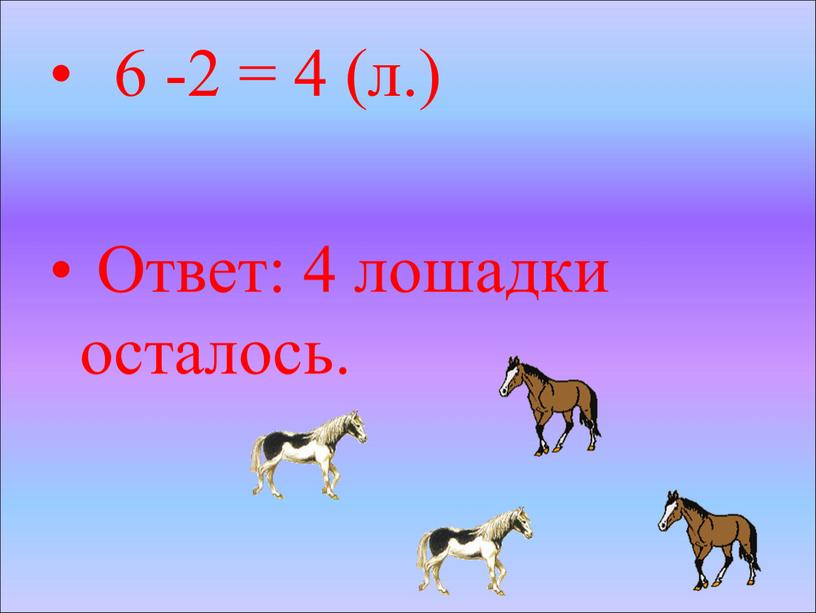 6 -2 = 4 (л.) Ответ: 4 лошадки осталось.