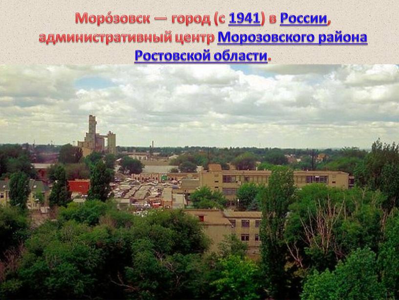 Моро́зовск — город (с 1941) в России, административный центр