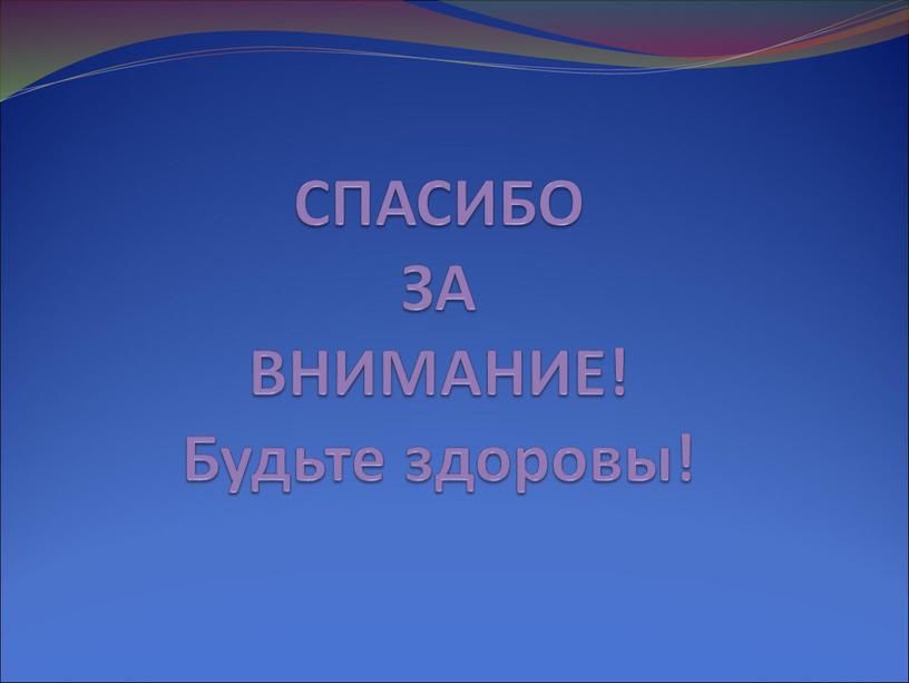 СПАСИБО ЗА ВНИМАНИЕ! Будьте здоровы!