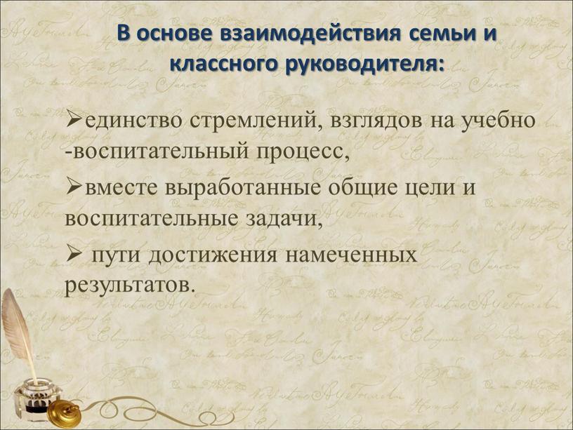 В основе взаимодействия семьи и классного руководителя: единство стремлений, взглядов на учебно -воспитательный процесс, вместе выработанные общие цели и воспитательные задачи, пути достижения намеченных результатов