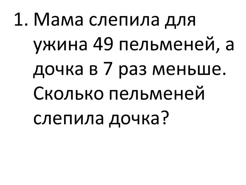 Мама слепила для ужина 49 пельменей, а дочка в 7 раз меньше