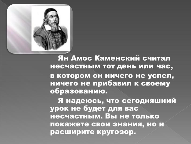 Ян Амос Каменский считал несчастным тот день или час, в котором он ничего не успел, ничего не прибавил к своему образованию