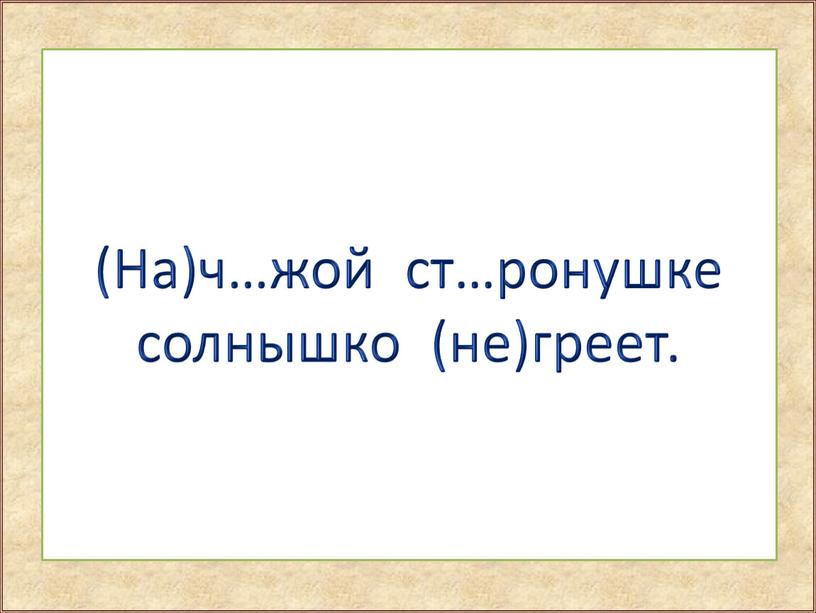 На)ч…жой ст…ронушке солнышко (не)греет