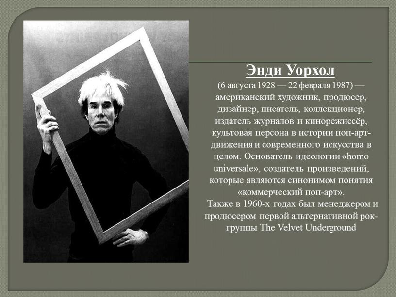 Энди Уорхол (6 августа 1928 — 22 февраля 1987) —американский художник, продюсер, дизайнер, писатель, коллекционер, издатель журналов и кинорежиссёр, культовая персона в истории поп-арт-движения и…