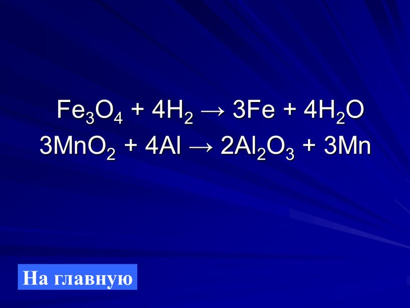 Fe3O4 + 4H2 → 3Fe + 4H2O 3MnO2 + 4Al → 2Al2O3 + 3Mn