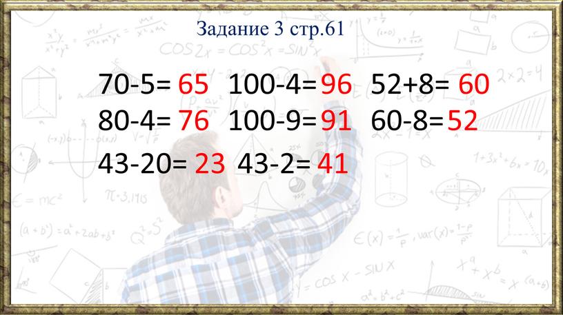 Задание 3 стр.61 70-5= 80-4= 100-4= 100-9= 60-8= 52+8= 43-20= 43-2= 65 76 23 96 91 41 60 52