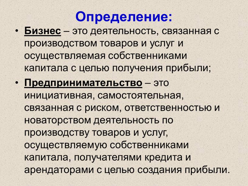 Определение: Бизнес – это деятельность, связанная с производством товаров и услуг и осуществляемая собственниками капитала с целью получения прибыли;