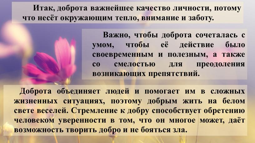 Итак, доброта важнейшее качество личности, потому что несёт окружающим тепло, внимание и заботу