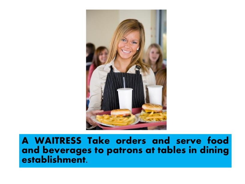 A WAITRESS Take orders and serve food and beverages to patrons at tables in dining establishment