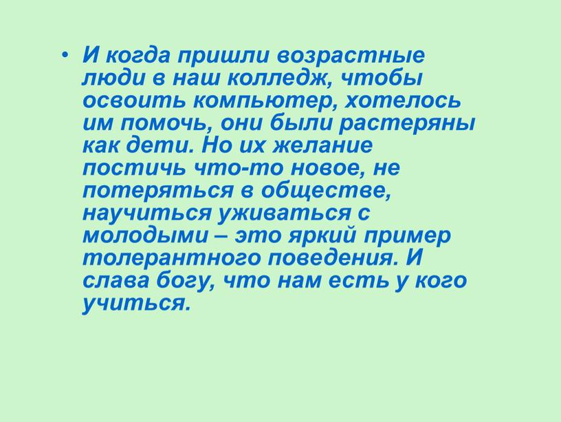 И когда пришли возрастные люди в наш колледж, чтобы освоить компьютер, хотелось им помочь, они были растеряны как дети