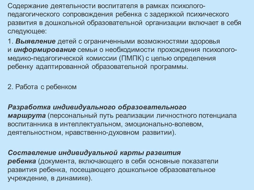 Содержание деятельности воспитателя в рамках психолого-педагогического сопровождения ребенка с задержкой психического развития в дошкольной образовательной организации включает в себя следующее: 1