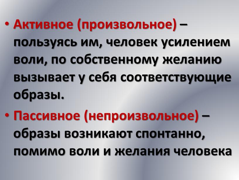 Активное (произвольное) – пользуясь им, человек усилением воли, по собственному желанию вызывает у себя соответствующие образы