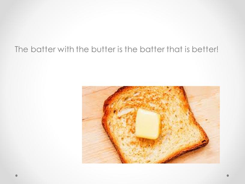 The batter with the butter is the batter that is better!