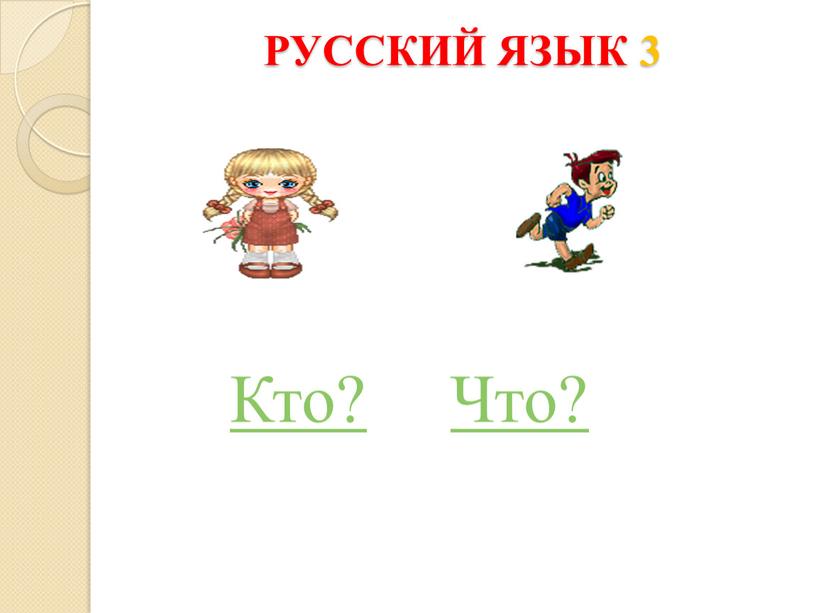 РУССКИЙ ЯЗЫК 3 Кто? Что?