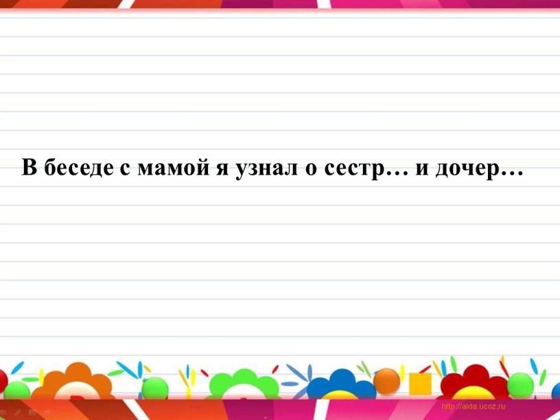 В беседе с мамой я узнал о сестр… и дочер…