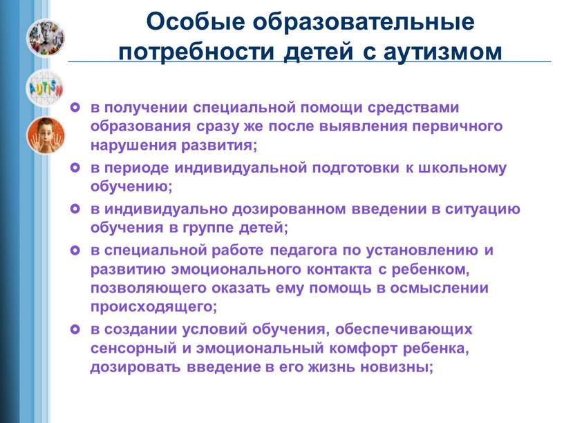 Особые образовательные потребности детей с аутизмом в получении специальной помощи средствами образования сразу же после выявления первичного нарушения развития; в периоде индивидуальной подготовки к школьному…