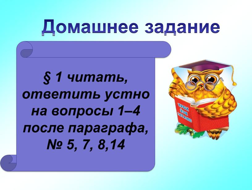 Домашнее задание § 1 читать, ответить устно на вопросы 1–4 после параграфа, № 5, 7, 8,14