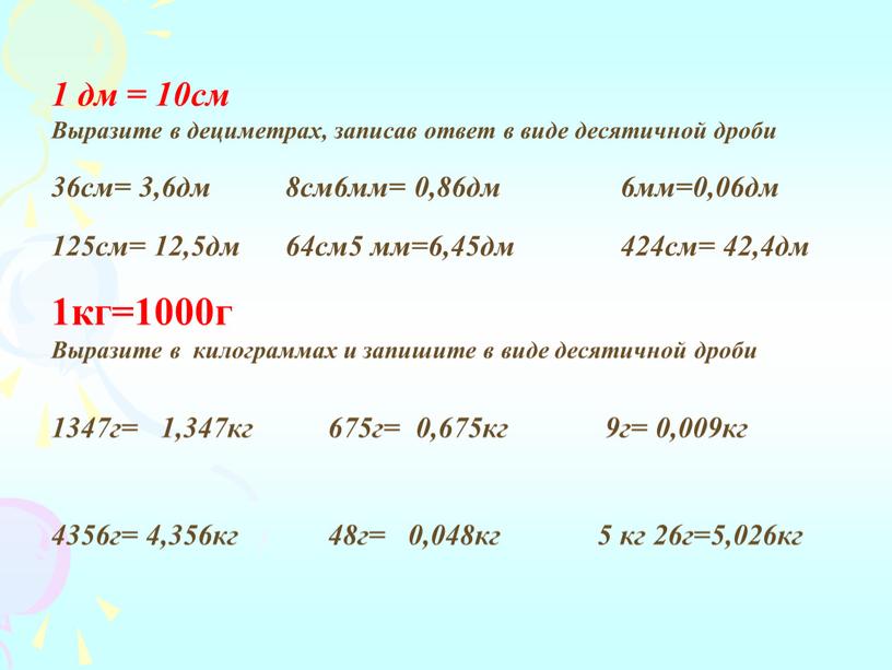 Выразите в дециметрах, записав ответ в виде десятичной дроби 36см= 3,6дм 8см6мм= 0,86дм 6мм=0,06дм 125см= 12,5дм 64см5 мм=6,45дм 424см= 42,4дм 1кг=1000г