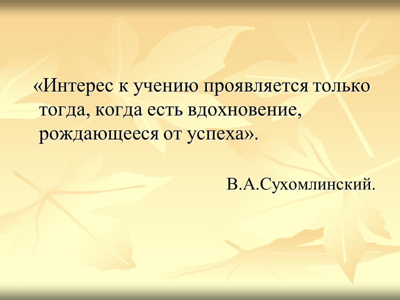 Интерес к учению проявляется только тогда, когда есть вдохновение, рождающееся от успеха»