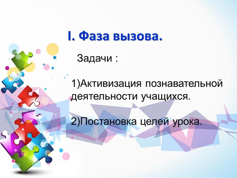 I. Фаза вызова. Задачи : Активизация познавательной деятельности учащихся