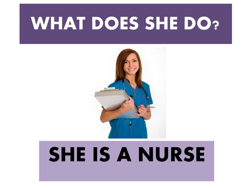 WHAT DOES SHE DO? SHE IS A NURSE